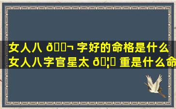 女人八 🐬 字好的命格是什么「女人八字官星太 🦄 重是什么命格」